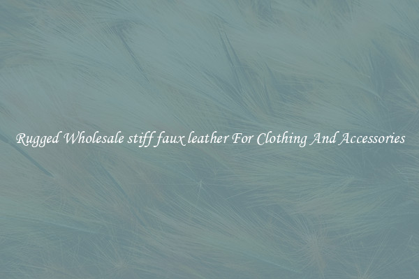 Rugged Wholesale stiff faux leather For Clothing And Accessories