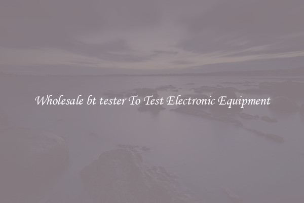 Wholesale bt tester To Test Electronic Equipment