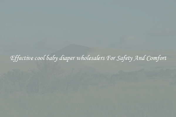 Effective cool baby diaper wholesalers For Safety And Comfort