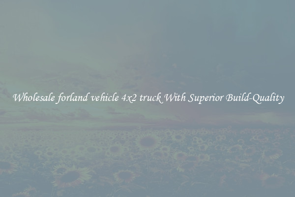 Wholesale forland vehicle 4x2 truck With Superior Build-Quality