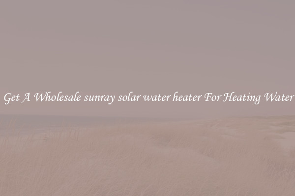 Get A Wholesale sunray solar water heater For Heating Water