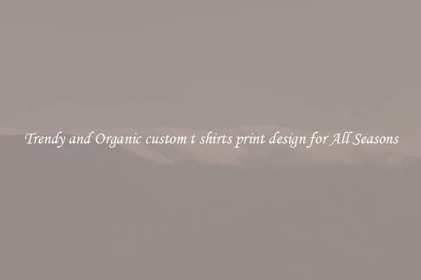 Trendy and Organic custom t shirts print design for All Seasons