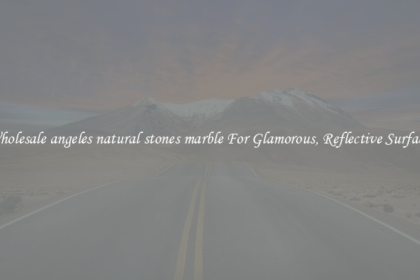 Wholesale angeles natural stones marble For Glamorous, Reflective Surfaces