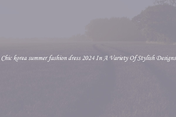 Chic korea summer fashion dress 2024 In A Variety Of Stylish Designs
