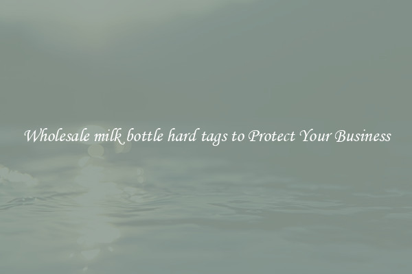 Wholesale milk bottle hard tags to Protect Your Business