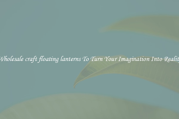 Wholesale craft floating lanterns To Turn Your Imagination Into Reality