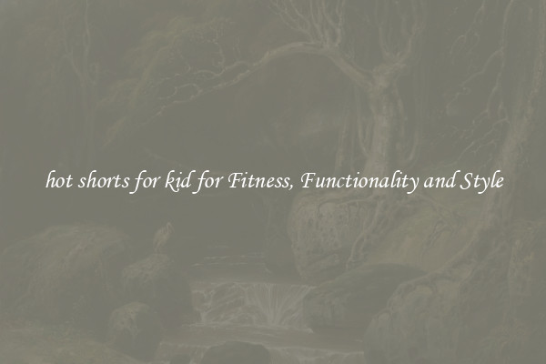 hot shorts for kid for Fitness, Functionality and Style