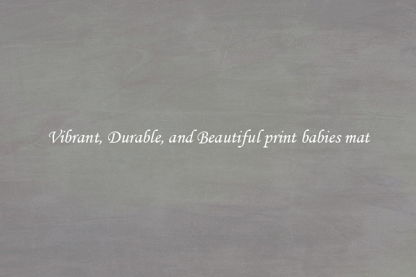 Vibrant, Durable, and Beautiful print babies mat