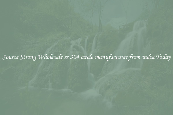 Source Strong Wholesale ss 304 circle manufacturer from india Today
