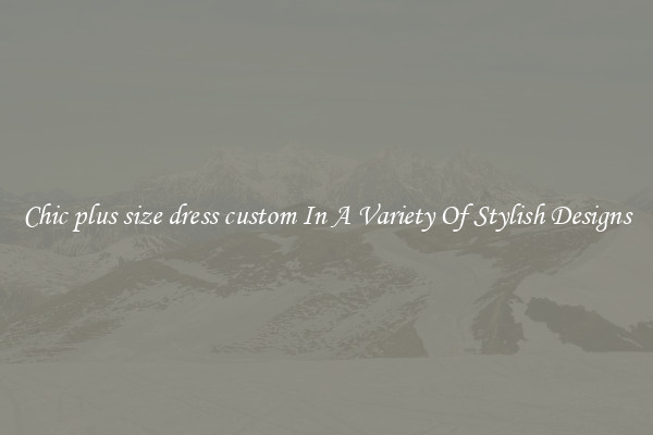 Chic plus size dress custom In A Variety Of Stylish Designs