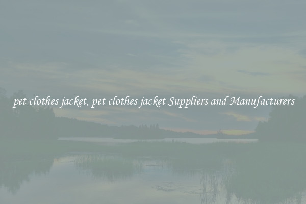 pet clothes jacket, pet clothes jacket Suppliers and Manufacturers