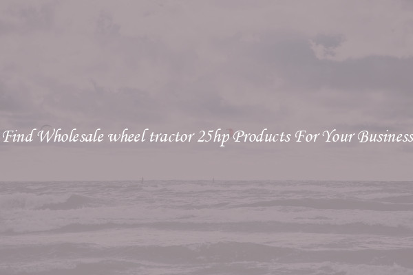 Find Wholesale wheel tractor 25hp Products For Your Business