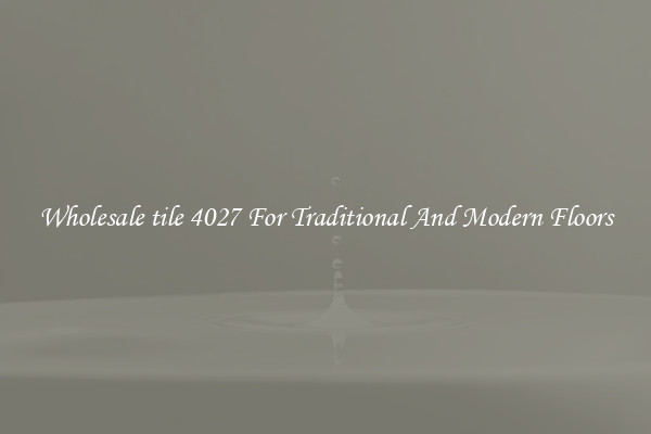 Wholesale tile 4027 For Traditional And Modern Floors