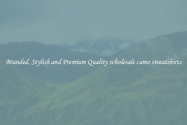 Branded, Stylish and Premium Quality wholesale camo sweatshirts