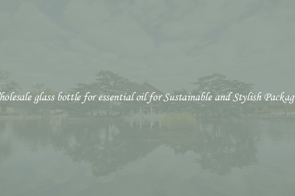 Wholesale glass bottle for essential oil for Sustainable and Stylish Packaging