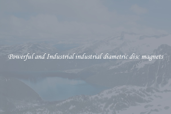 Powerful and Industrial industrial diametric disc magnets