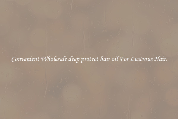 Convenient Wholesale deep protect hair oil For Lustrous Hair.
