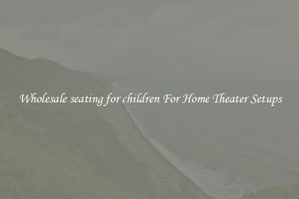 Wholesale seating for children For Home Theater Setups