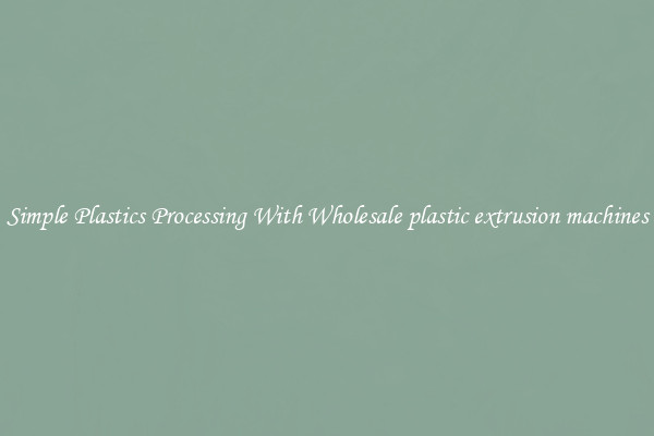 Simple Plastics Processing With Wholesale plastic extrusion machines
