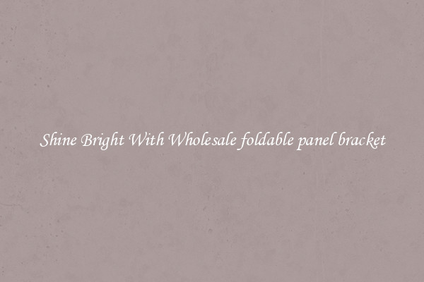 Shine Bright With Wholesale foldable panel bracket