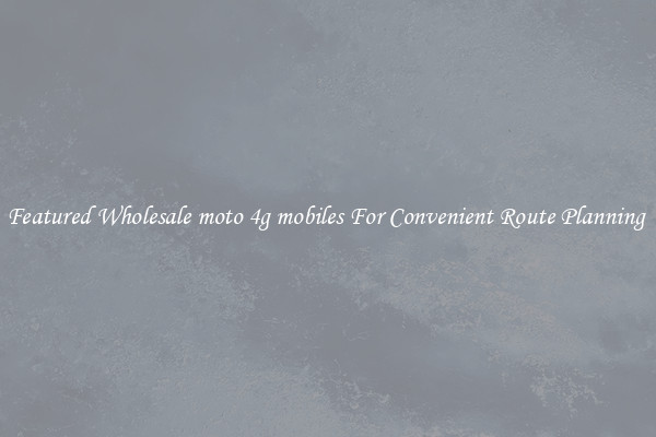 Featured Wholesale moto 4g mobiles For Convenient Route Planning 