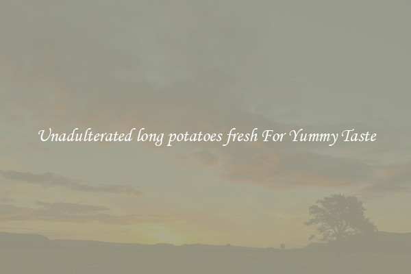 Unadulterated long potatoes fresh For Yummy Taste