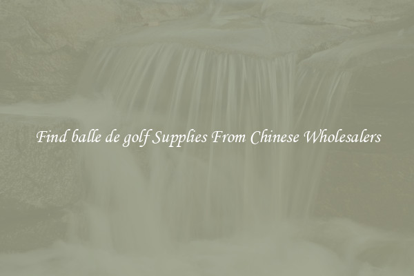 Find balle de golf Supplies From Chinese Wholesalers