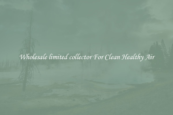 Wholesale limited collector For Clean Healthy Air