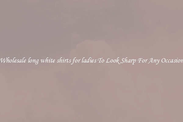 Wholesale long white shirts for ladies To Look Sharp For Any Occasion