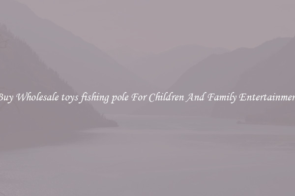 Buy Wholesale toys fishing pole For Children And Family Entertainment