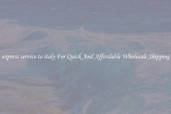 express service to italy For Quick And Affordable Wholesale Shipping