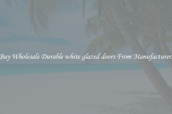Buy Wholesale Durable white glazed doors From Manufacturers