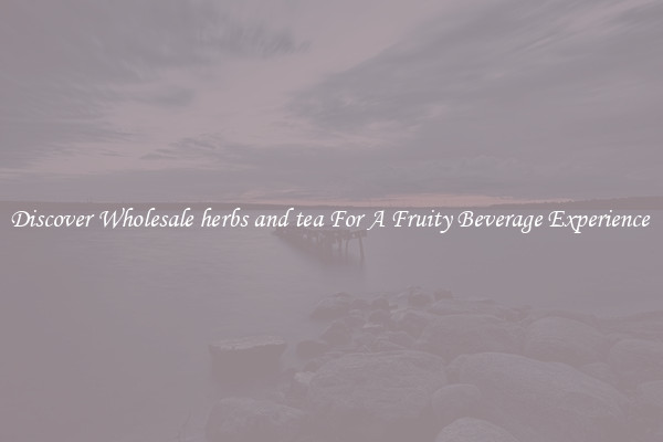 Discover Wholesale herbs and tea For A Fruity Beverage Experience 