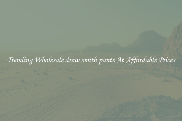 Trending Wholesale drew smith pants At Affordable Prices