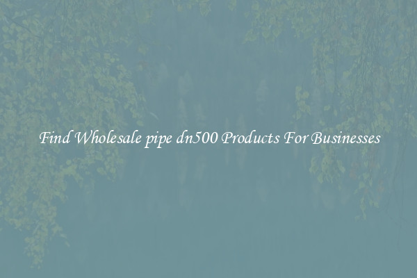 Find Wholesale pipe dn500 Products For Businesses