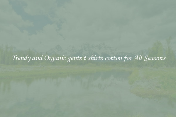 Trendy and Organic gents t shirts cotton for All Seasons