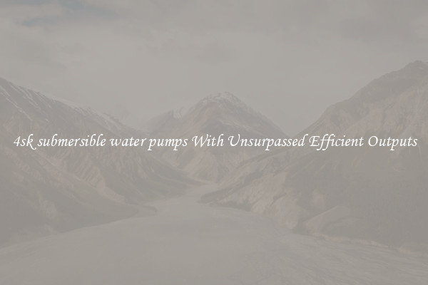 4sk submersible water pumps With Unsurpassed Efficient Outputs