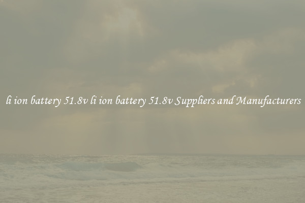 li ion battery 51.8v li ion battery 51.8v Suppliers and Manufacturers