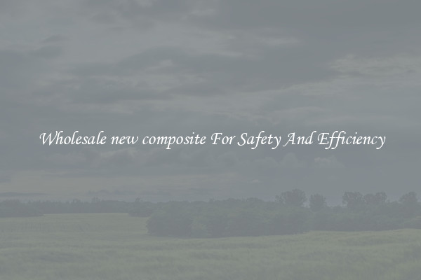 Wholesale new composite For Safety And Efficiency