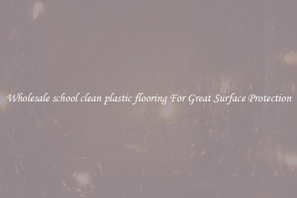 Wholesale school clean plastic flooring For Great Surface Protection