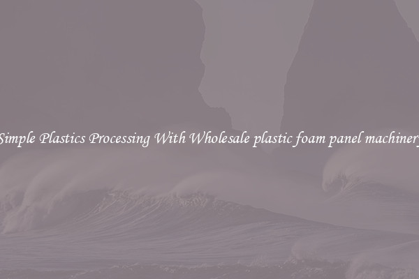 Simple Plastics Processing With Wholesale plastic foam panel machinery