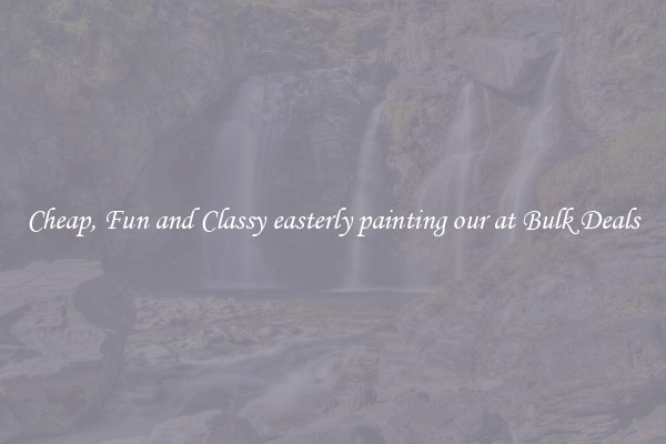 Cheap, Fun and Classy easterly painting our at Bulk Deals