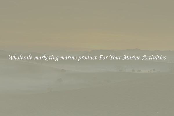 Wholesale marketing marine product For Your Marine Activities 