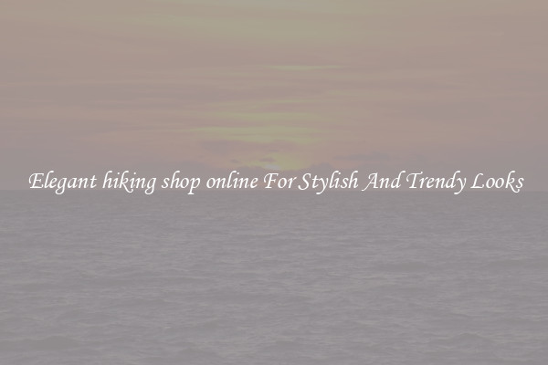 Elegant hiking shop online For Stylish And Trendy Looks