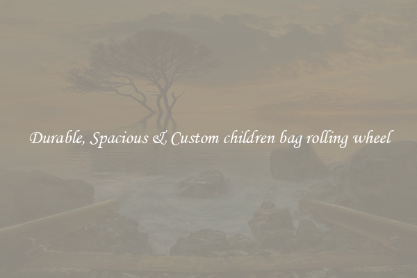 Durable, Spacious & Custom children bag rolling wheel