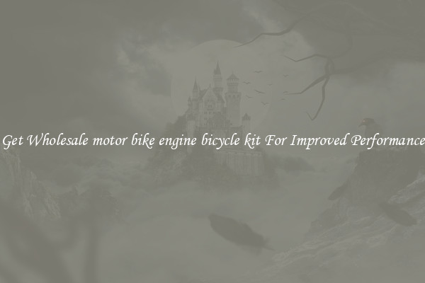Get Wholesale motor bike engine bicycle kit For Improved Performance