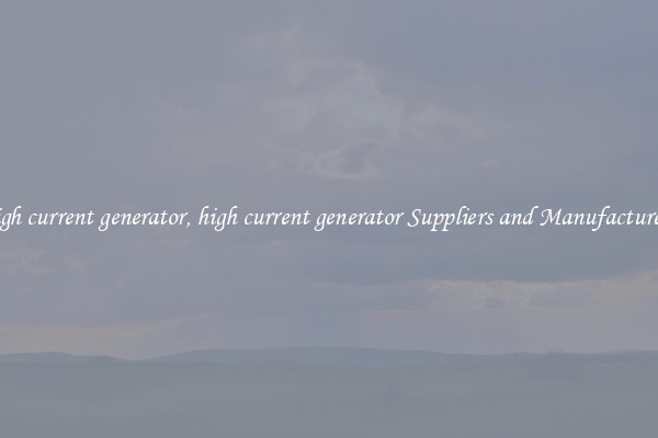 high current generator, high current generator Suppliers and Manufacturers