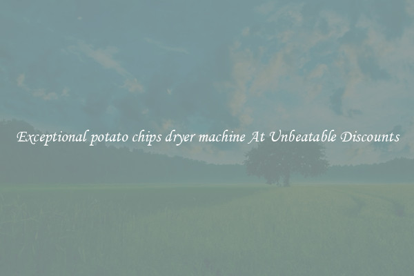 Exceptional potato chips dryer machine At Unbeatable Discounts
