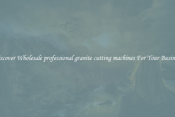Discover Wholesale professional granite cutting machines For Your Business