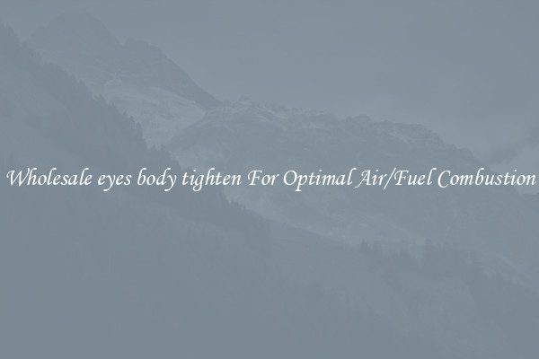 Wholesale eyes body tighten For Optimal Air/Fuel Combustion